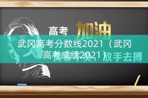 武冈高考分数线2021(武冈高考成绩2021) 武冈高考分数线2021(武冈高考成绩2021)