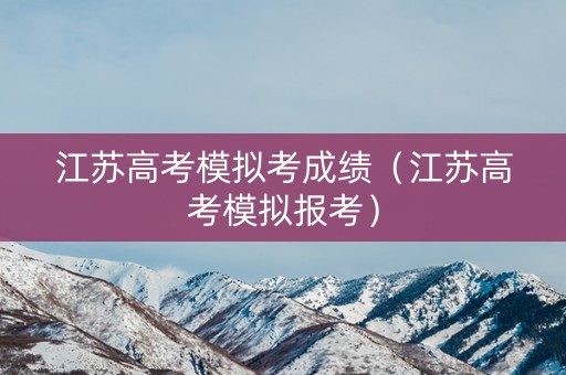 江苏高考模拟考成绩(江苏高考模拟报考) 江苏高考模拟考成绩(江苏高考模拟报考)