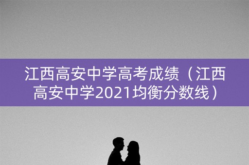 江西高安中学高考成绩(江西高安中学2021均衡分数线) 江西高安中学高考成绩(江西高安中学2021均衡分数线)