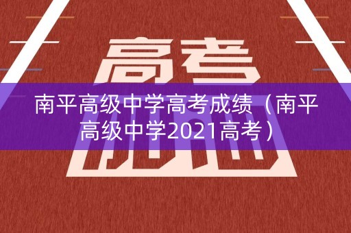 南平高级中学高考成绩(南平高级中学2021高考) 南平高级中学高考成绩(南平高级中学2021高考)