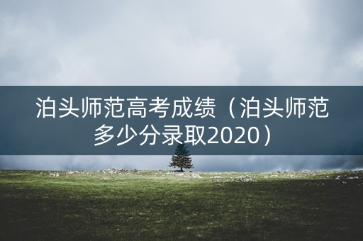 泊头师范高考成绩(泊头师范多少分录取2020) 泊头师范高考成绩(泊头师范多少分录取2020)