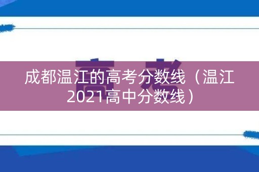 成都温江的高考分数线（温江2021高中分数线）