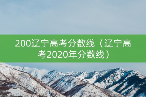 200辽宁高考分数线(辽宁高考2020年分数线) 200辽宁高考分数线(辽宁高考2020年分数线)