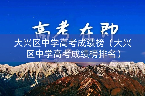 大兴区中学高考成绩榜(大兴区中学高考成绩榜排名) 大兴区中学高考成绩榜(大兴区中学高考成绩榜排名)