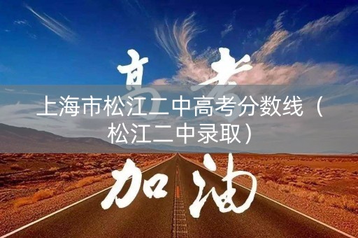 上海市松江二中高考分数线(松江二中录取) 上海市松江二中高考分数线(松江二中录取)