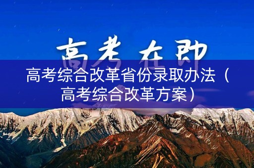 高考综合改革省份录取办法(高考综合改革方案) 高考综合改革省份录取办法(高考综合改革方案)