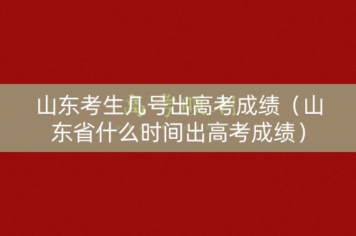 山东考生几号出高考成绩(山东省什么时间出高考成绩) 山东考生几号出高考成绩(山东省什么时间出高考成绩)