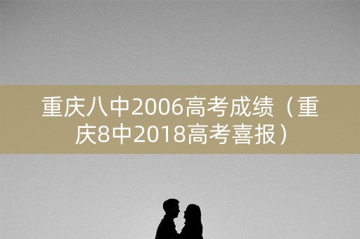 重庆八中2006高考成绩(重庆8中2018高考喜报) 重庆八中2006高考成绩(重庆8中2018高考喜报)