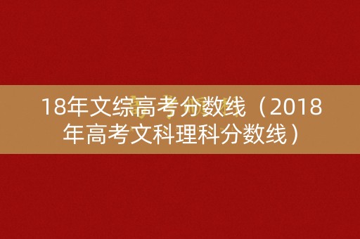 18年文综高考分数线(2018年高考文科理科分数线) 18年文综高考分数线(2018年高考文科理科分数线)