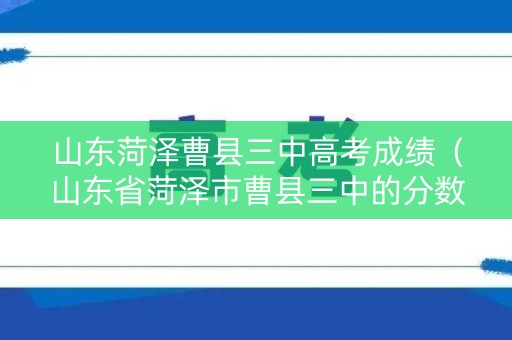 山东菏泽曹县三中高考成绩(山东省菏泽市曹县三中的分数线2020) 山东菏泽曹县三中高考成绩(山东省菏泽市曹县三中的分数线2020)