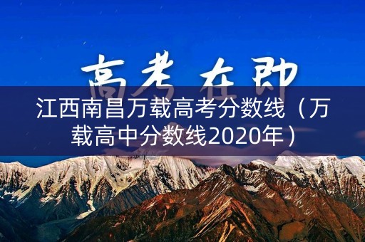 江西南昌万载高考分数线(万载高中分数线2020年) 江西南昌万载高考分数线(万载高中分数线2020年)