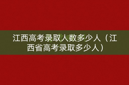 江西高考录取人数多少人(江西省高考录取多少人) 江西高考录取人数多少人(江西省高考录取多少人)