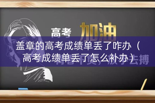 盖章的高考成绩单丢了咋办（高考成绩单丢了怎么补办）