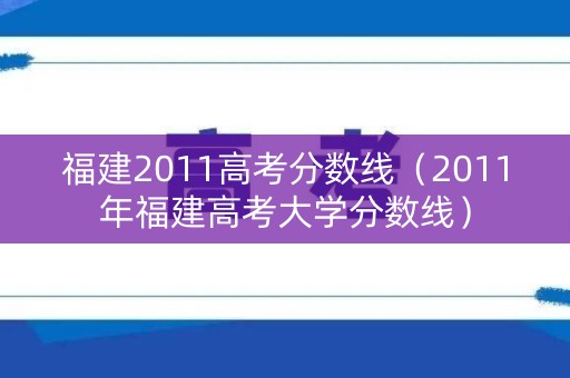 福建2011高考分数线(2011年福建高考大学分数线) 福建2011高考分数线(2011年福建高考大学分数线)