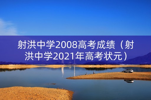 射洪中学2008高考成绩(射洪中学2021年高考状元) 射洪中学2008高考成绩(射洪中学2021年高考状元)