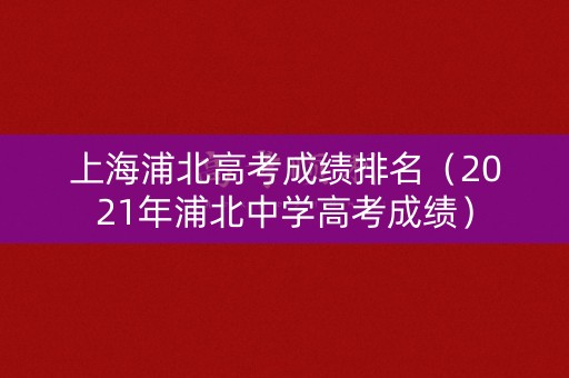 上海浦北高考成绩排名（2021年浦北中学高考成绩）