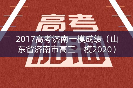 2017高考济南一模成绩（山东省济南市高三一模2020）