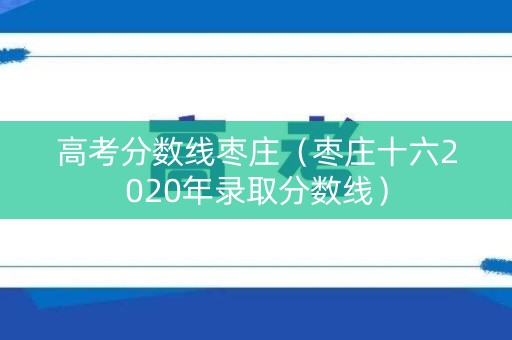 高考分数线枣庄（枣庄十六2020年录取分数线）