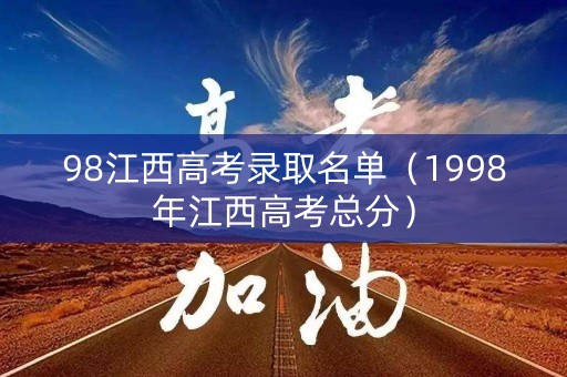 98江西高考录取名单(1998年江西高考总分) 98江西高考录取名单(1998年江西高考总分)