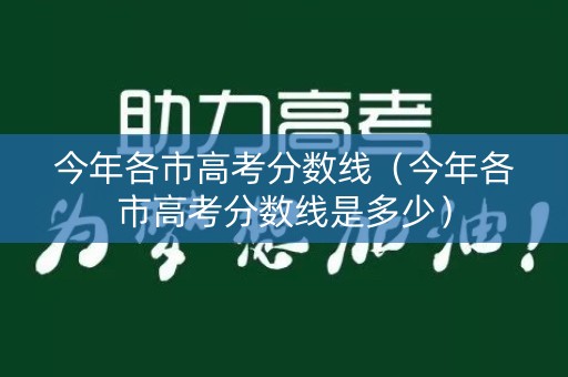 今年各市高考分数线(今年各市高考分数线是多少) 今年各市高考分数线(今年各市高考分数线是多少)