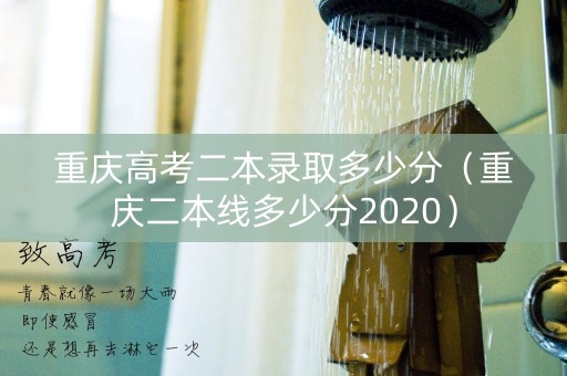 重庆高考二本录取多少分(重庆二本线多少分2020) 重庆高考二本录取多少分(重庆二本线多少分2020)