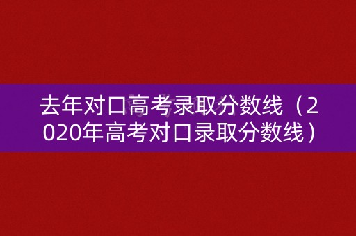 去年对口高考录取分数线(2020年高考对口录取分数线) 去年对口高考录取分数线(2020年高考对口录取分数线)