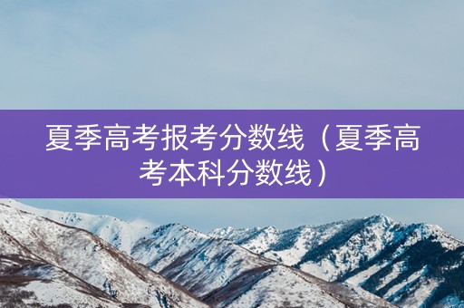 夏季高考报考分数线(夏季高考本科分数线) 夏季高考报考分数线(夏季高考本科分数线)