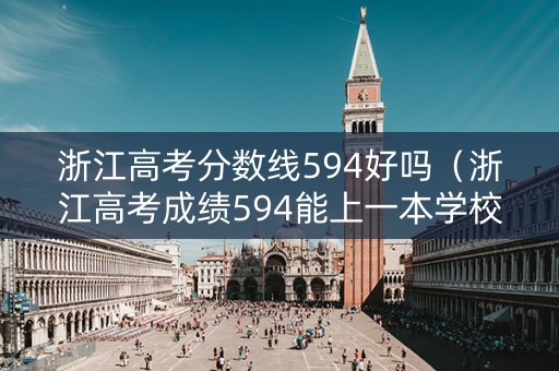 浙江高考分数线594好吗(浙江高考成绩594能上一本学校吗) 浙江高考分数线594好吗(浙江高考成绩594能上一本学校吗)