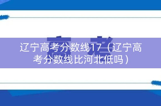 辽宁高考分数线17（辽宁高考分数线比河北低吗）