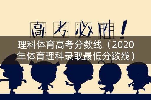 理科体育高考分数线（2020年体育理科录取最低分数线）