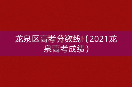 龙泉区高考分数线（2021龙泉高考成绩）