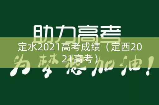 定水2021高考成绩（定西2021高考）