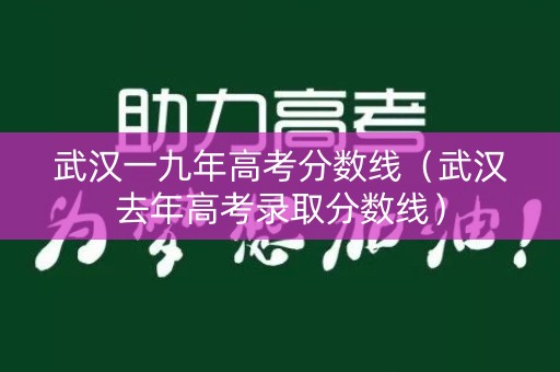 武汉一九年高考分数线(武汉去年高考录取分数线) 武汉一九年高考分数线(武汉去年高考录取分数线)