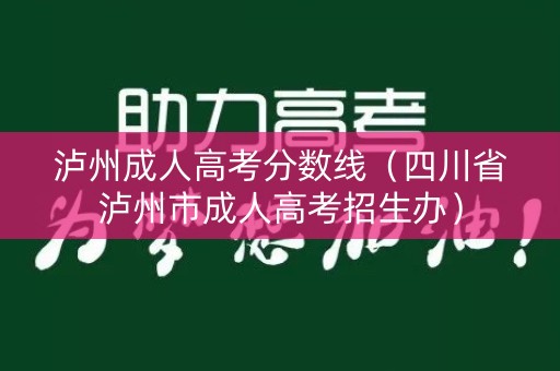 泸州成人高考分数线(四川省泸州市成人高考招生办) 泸州成人高考分数线(四川省泸州市成人高考招生办)