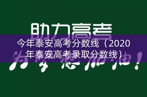 今年泰安高考分数线(2020年泰安高考录取分数线) 今年泰安高考分数线(2020年泰安高考录取分数线)