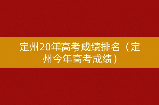 定州20年高考成绩排名(定州今年高考成绩) 定州20年高考成绩排名(定州今年高考成绩)