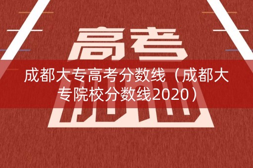 成都大专高考分数线(成都大专院校分数线2020) 成都大专高考分数线(成都大专院校分数线2020)