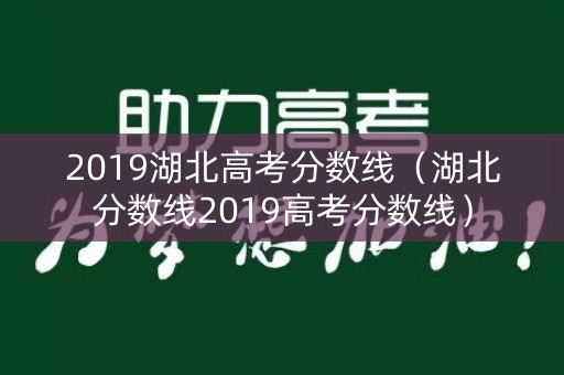 2019湖北高考分数线(湖北分数线2019高考分数线) 2019湖北高考分数线(湖北分数线2019高考分数线)