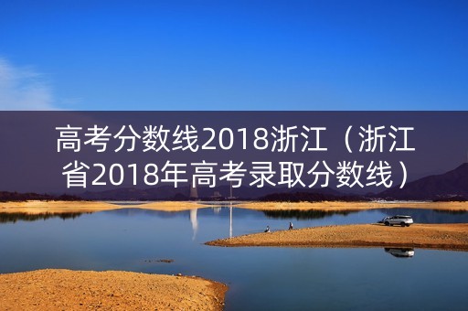高考分数线2018浙江(浙江省2018年高考录取分数线) 高考分数线2018浙江(浙江省2018年高考录取分数线)