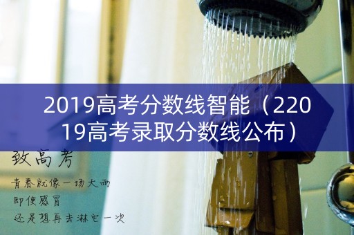 2019高考分数线智能(22019高考录取分数线公布) 2019高考分数线智能(22019高考录取分数线公布)