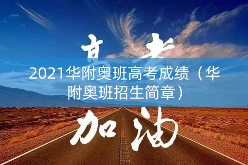 2021华附奥班高考成绩(华附奥班招生简章) 2021华附奥班高考成绩(华附奥班招生简章)