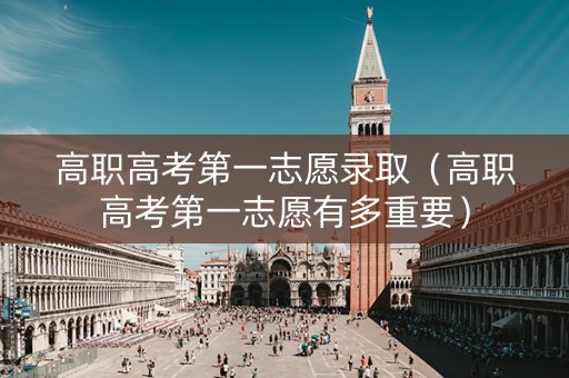 高职高考第一志愿录取(高职高考第一志愿有多重要) 高职高考第一志愿录取(高职高考第一志愿有多重要)