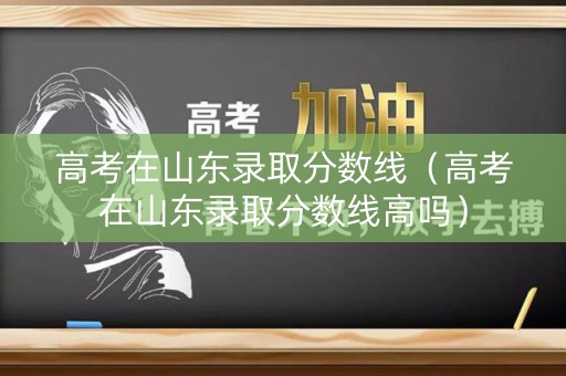 高考在山东录取分数线(高考在山东录取分数线高吗) 高考在山东录取分数线(高考在山东录取分数线高吗)