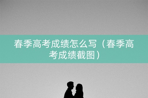春季高考成绩怎么写(春季高考成绩截图) 春季高考成绩怎么写(春季高考成绩截图)