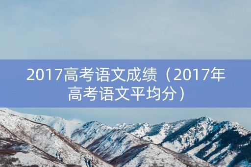 2017高考语文成绩（2017年高考语文平均分）