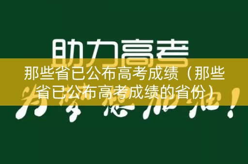 那些省已公布高考成绩(那些省已公布高考成绩的省份) 那些省已公布高考成绩(那些省已公布高考成绩的省份)