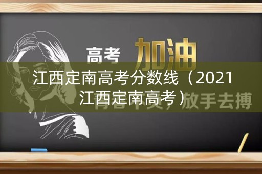 江西定南高考分数线(2021江西定南高考) 江西定南高考分数线(2021江西定南高考)