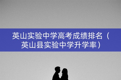 英山实验中学高考成绩排名(英山县实验中学升学率) 英山实验中学高考成绩排名(英山县实验中学升学率)