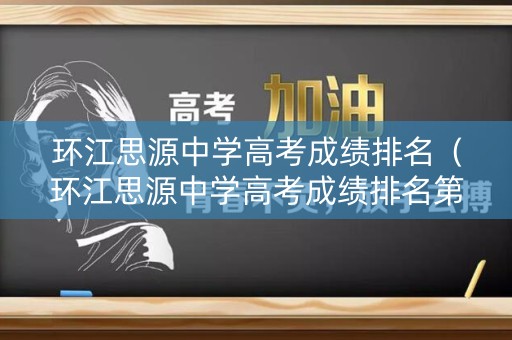 环江思源中学高考成绩排名(环江思源中学高考成绩排名第几) 环江思源中学高考成绩排名(环江思源中学高考成绩排名第几)