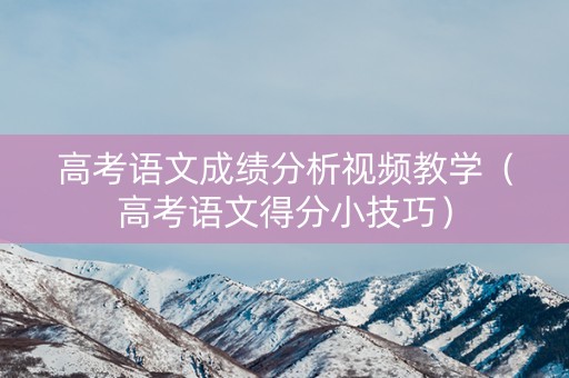 高考语文成绩分析视频教学(高考语文得分小技巧) 高考语文成绩分析视频教学(高考语文得分小技巧)
